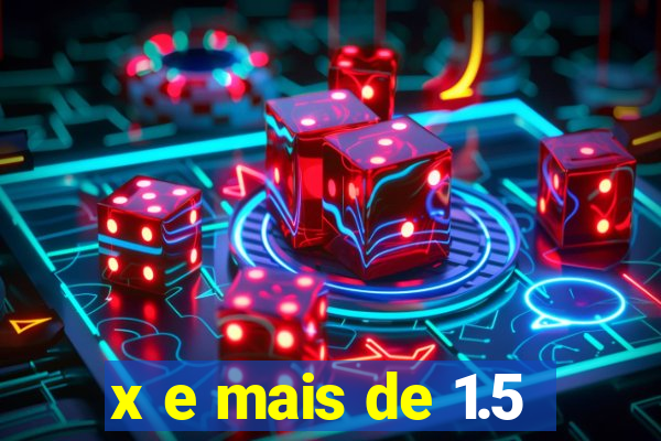 x e mais de 1.5